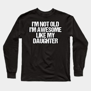 i m not old i m Awesome Like My Daughter Men Funny Fathers Day Dad Long Sleeve T-Shirt